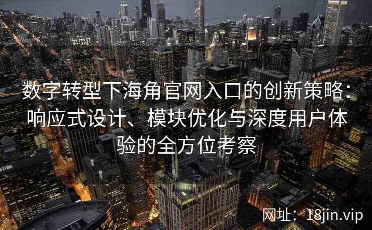 数字转型下海角官网入口的创新策略：响应式设计、模块优化与深度用户体验的全方位考察